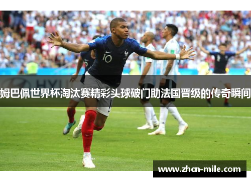 姆巴佩世界杯淘汰赛精彩头球破门助法国晋级的传奇瞬间