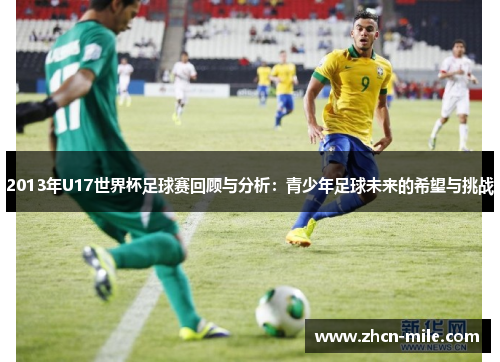 2013年U17世界杯足球赛回顾与分析：青少年足球未来的希望与挑战