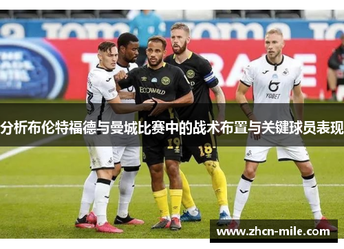 分析布伦特福德与曼城比赛中的战术布置与关键球员表现