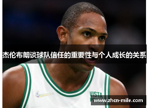 杰伦布朗谈球队信任的重要性与个人成长的关系