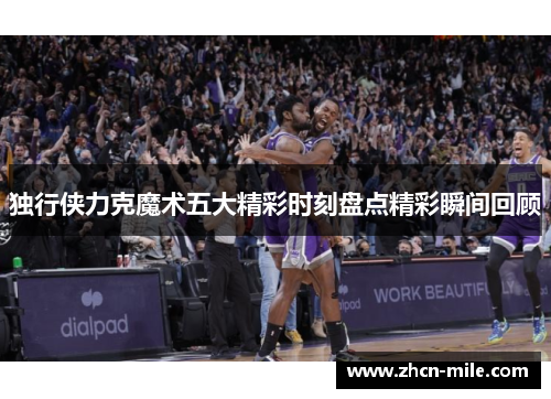 独行侠力克魔术五大精彩时刻盘点精彩瞬间回顾