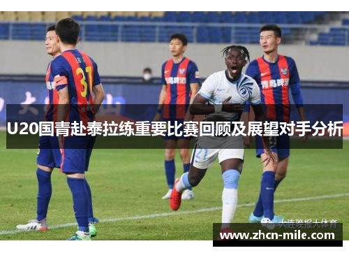 U20国青赴泰拉练重要比赛回顾及展望对手分析