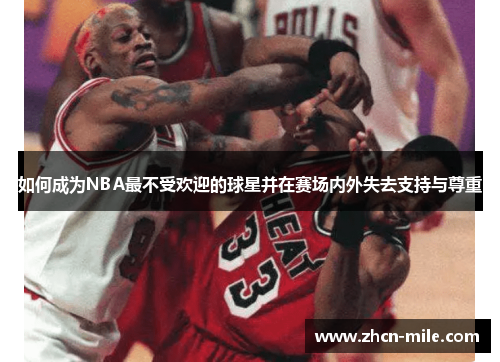 如何成为NBA最不受欢迎的球星并在赛场内外失去支持与尊重
