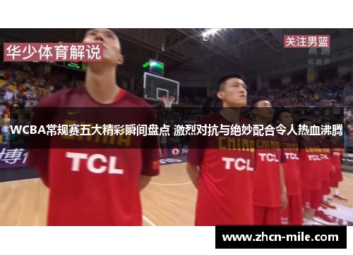 WCBA常规赛五大精彩瞬间盘点 激烈对抗与绝妙配合令人热血沸腾