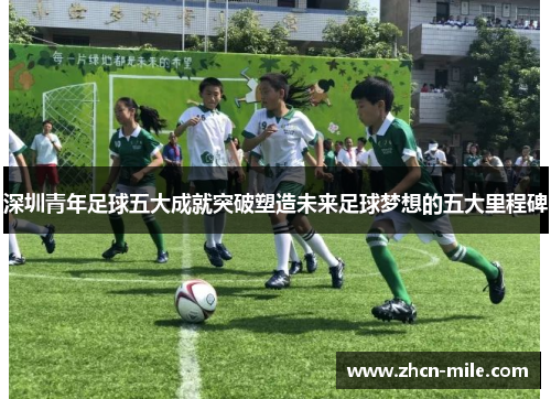 深圳青年足球五大成就突破塑造未来足球梦想的五大里程碑