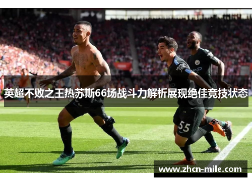 英超不败之王热苏斯66场战斗力解析展现绝佳竞技状态