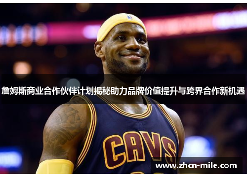 詹姆斯商业合作伙伴计划揭秘助力品牌价值提升与跨界合作新机遇