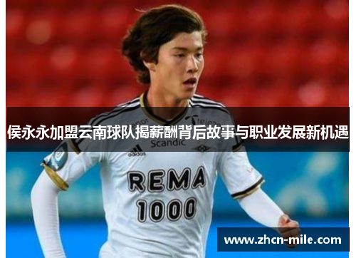 侯永永加盟云南球队揭薪酬背后故事与职业发展新机遇