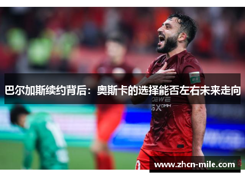 巴尔加斯续约背后：奥斯卡的选择能否左右未来走向