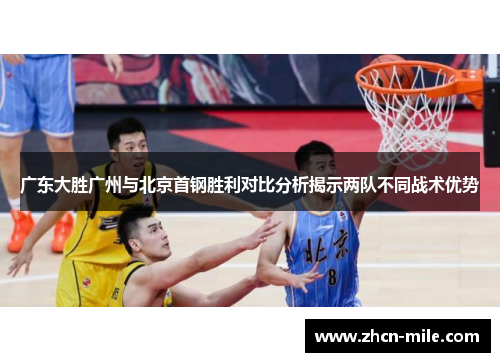 广东大胜广州与北京首钢胜利对比分析揭示两队不同战术优势