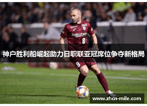 神户胜利船崛起助力日职联亚冠席位争夺新格局