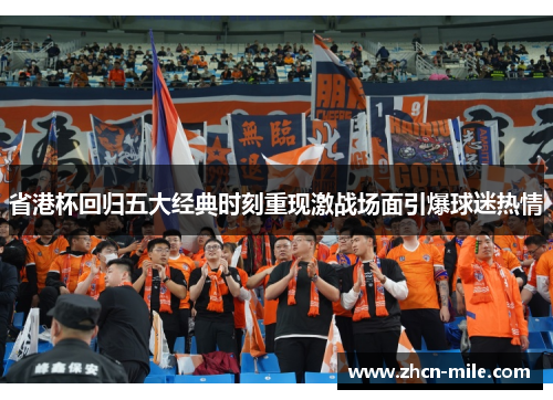 省港杯回归五大经典时刻重现激战场面引爆球迷热情