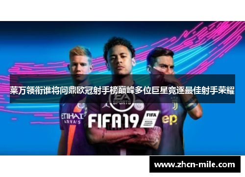 莱万领衔谁将问鼎欧冠射手榜巅峰多位巨星竞逐最佳射手荣耀