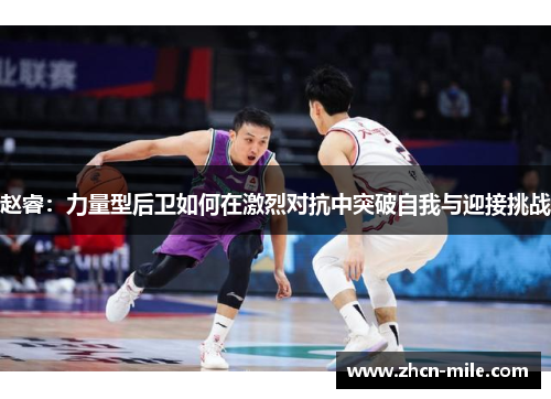 赵睿：力量型后卫如何在激烈对抗中突破自我与迎接挑战