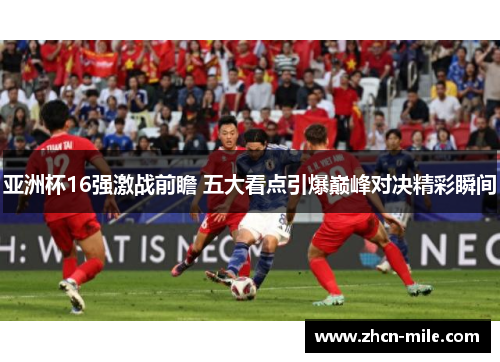 亚洲杯16强激战前瞻 五大看点引爆巅峰对决精彩瞬间