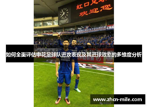 如何全面评估申花足球队进攻表现及其进球效率的多维度分析