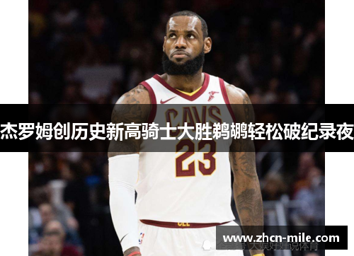 杰罗姆创历史新高骑士大胜鹈鹕轻松破纪录夜