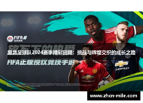 里昂足球队2024赛季精彩回顾：挑战与辉煌交织的成长之路