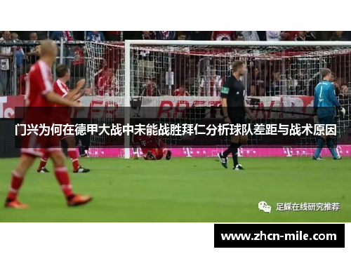 门兴为何在德甲大战中未能战胜拜仁分析球队差距与战术原因