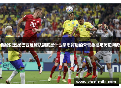 揭秘以五星巴西足球队到底是什么意思背后的荣誉象征与历史渊源