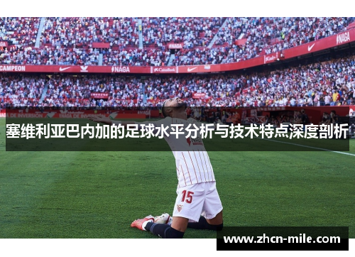 塞维利亚巴内加的足球水平分析与技术特点深度剖析