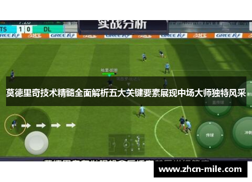 莫德里奇技术精髓全面解析五大关键要素展现中场大师独特风采