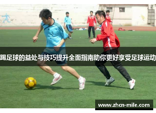 踢足球的益处与技巧提升全面指南助你更好享受足球运动