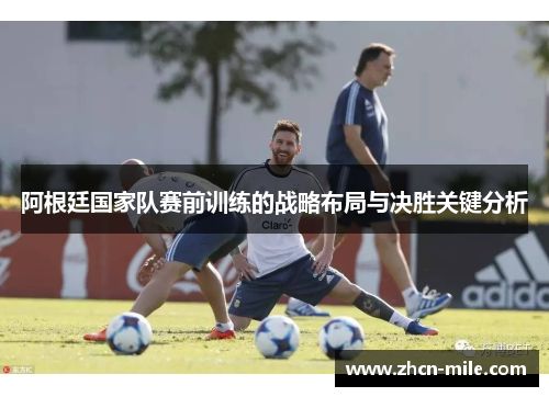 阿根廷国家队赛前训练的战略布局与决胜关键分析